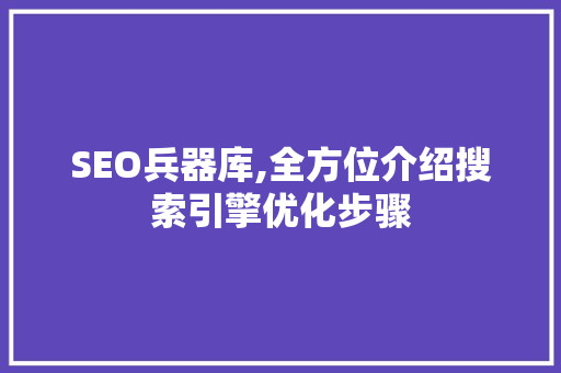 SEO兵器库,全方位介绍搜索引擎优化步骤