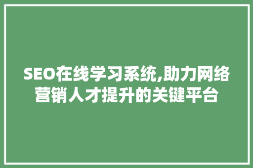 SEO在线学习系统,助力网络营销人才提升的关键平台