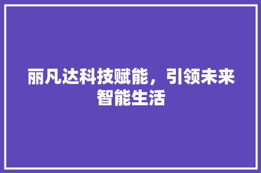 丽凡达科技赋能，引领未来智能生活