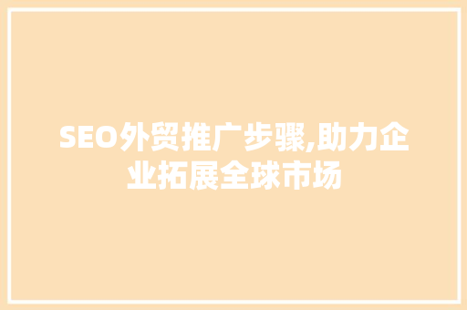 SEO外贸推广步骤,助力企业拓展全球市场