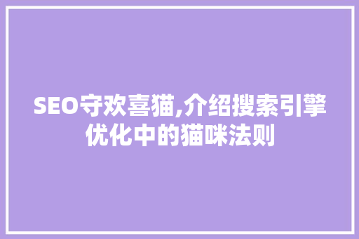 SEO守欢喜猫,介绍搜索引擎优化中的猫咪法则