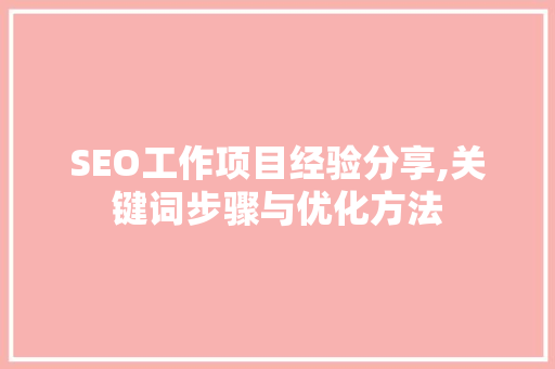 SEO工作项目经验分享,关键词步骤与优化方法