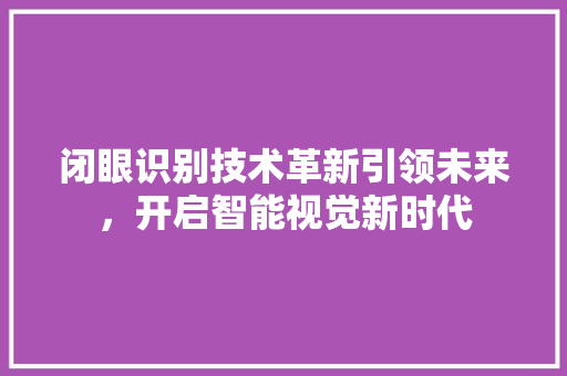 闭眼识别技术革新引领未来，开启智能视觉新时代
