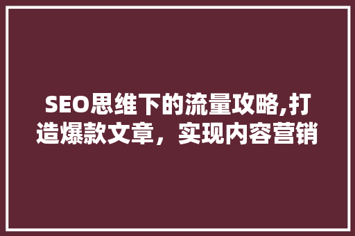 SEO思维下的流量攻略,打造爆款文章，实现内容营销的巅峰