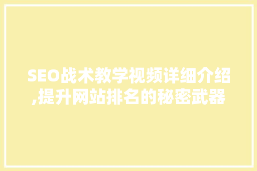 SEO战术教学视频详细介绍,提升网站排名的秘密武器