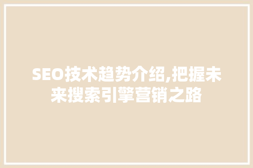 SEO技术趋势介绍,把握未来搜索引擎营销之路