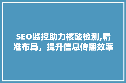 SEO监控助力核酸检测,精准布局，提升信息传播效率