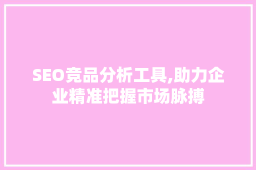 SEO竞品分析工具,助力企业精准把握市场脉搏