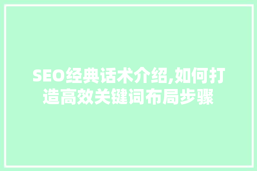 SEO经典话术介绍,如何打造高效关键词布局步骤
