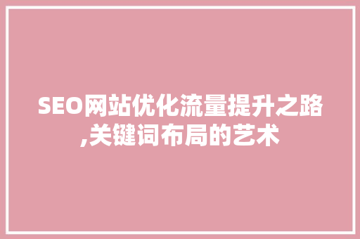 SEO网站优化流量提升之路,关键词布局的艺术