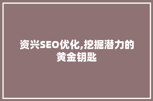 资兴SEO优化,挖掘潜力的黄金钥匙