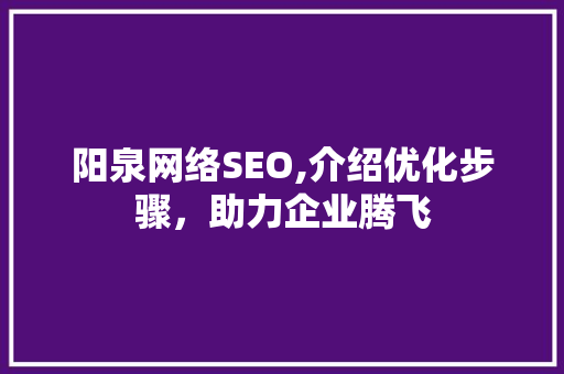 阳泉网络SEO,介绍优化步骤，助力企业腾飞