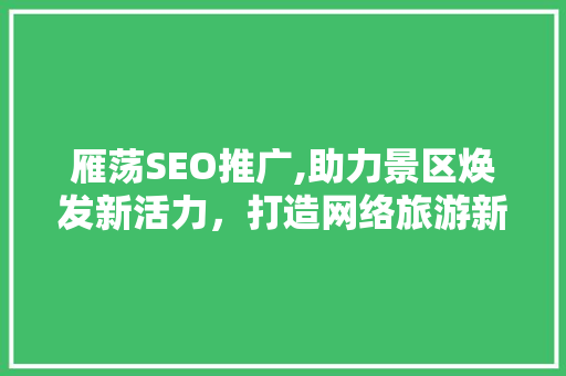 雁荡SEO推广,助力景区焕发新活力，打造网络旅游新名片
