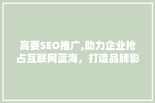 高要SEO推广,助力企业抢占互联网蓝海，打造品牌影响力