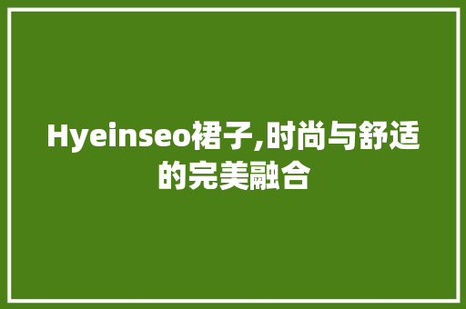 Hyeinseo裙子,时尚与舒适的完美融合