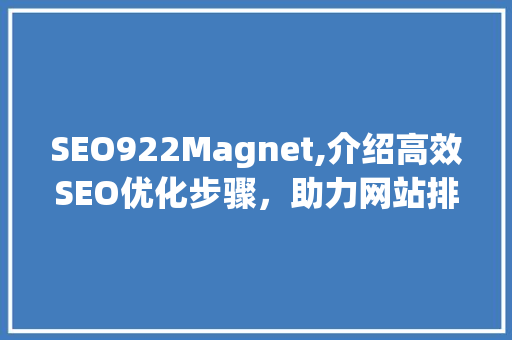 SEO922Magnet,介绍高效SEO优化步骤，助力网站排名提升