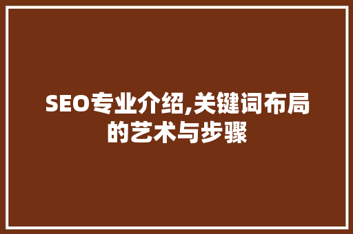 SEO专业介绍,关键词布局的艺术与步骤
