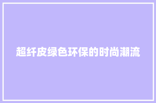 超纤皮绿色环保的时尚潮流  第1张