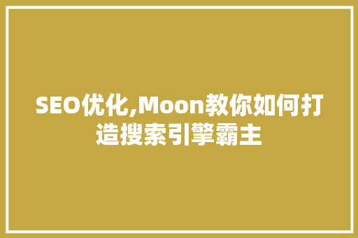 SEO优化,Moon教你如何打造搜索引擎霸主
