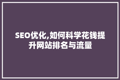 SEO优化,如何科学花钱提升网站排名与流量
