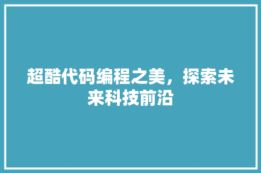 超酷代码编程之美，探索未来科技前沿