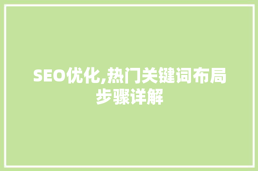 SEO优化,热门关键词布局步骤详解