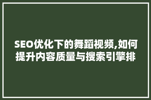 SEO优化下的舞蹈视频,如何提升内容质量与搜索引擎排名
