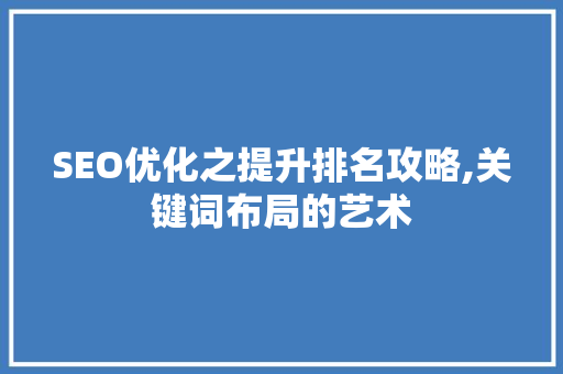 SEO优化之提升排名攻略,关键词布局的艺术  第1张