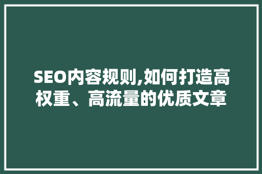 SEO内容规则,如何打造高权重、高流量的优质文章