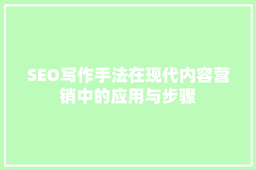 SEO写作手法在现代内容营销中的应用与步骤