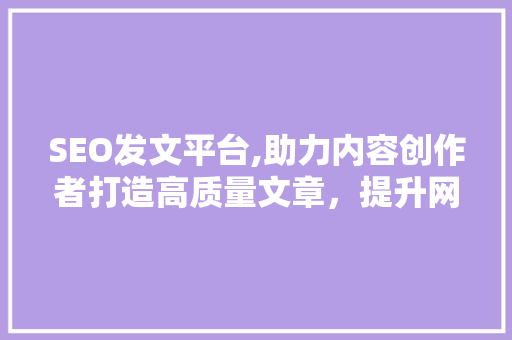 SEO发文平台,助力内容创作者打造高质量文章，提升网站排名