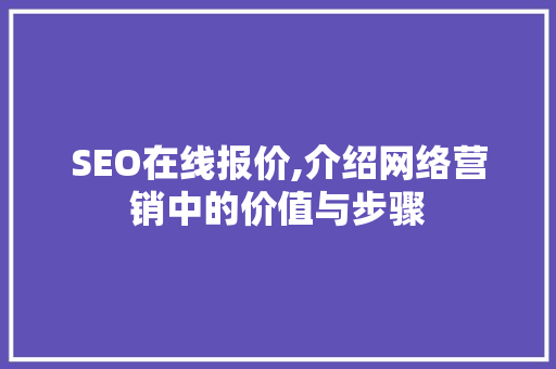 SEO在线报价,介绍网络营销中的价值与步骤