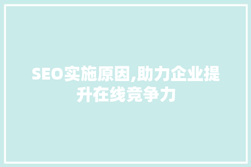 SEO实施原因,助力企业提升在线竞争力