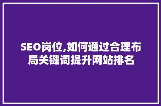 SEO岗位,如何通过合理布局关键词提升网站排名  第1张