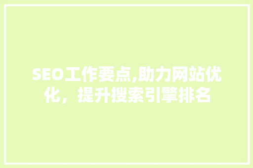 SEO工作要点,助力网站优化，提升搜索引擎排名