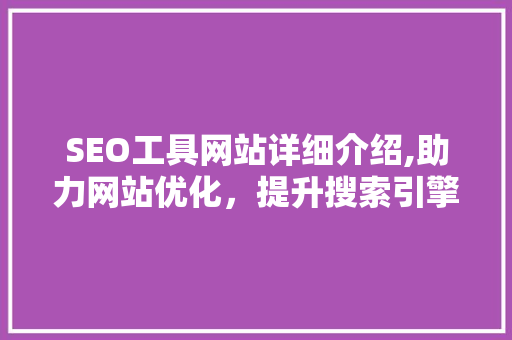 SEO工具网站详细介绍,助力网站优化，提升搜索引擎排名