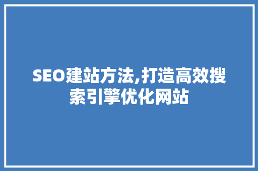 SEO建站方法,打造高效搜索引擎优化网站