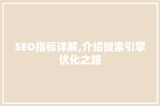 SEO指标详解,介绍搜索引擎优化之路