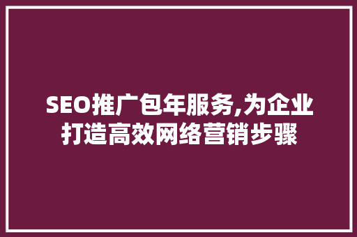 SEO推广包年服务,为企业打造高效网络营销步骤