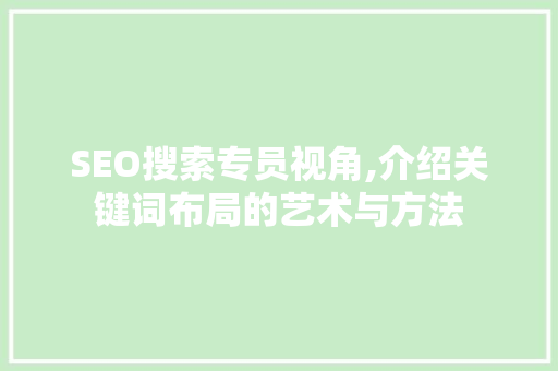 SEO搜索专员视角,介绍关键词布局的艺术与方法