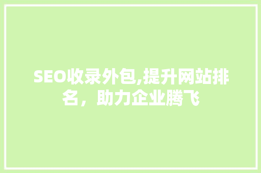 SEO收录外包,提升网站排名，助力企业腾飞