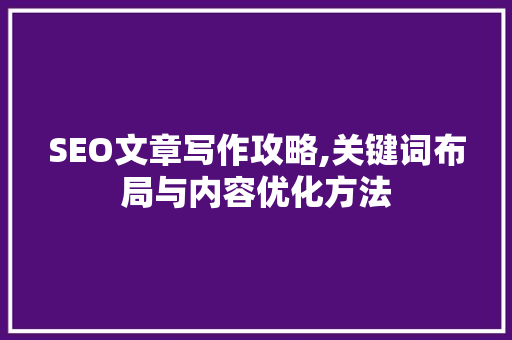 SEO文章写作攻略,关键词布局与内容优化方法