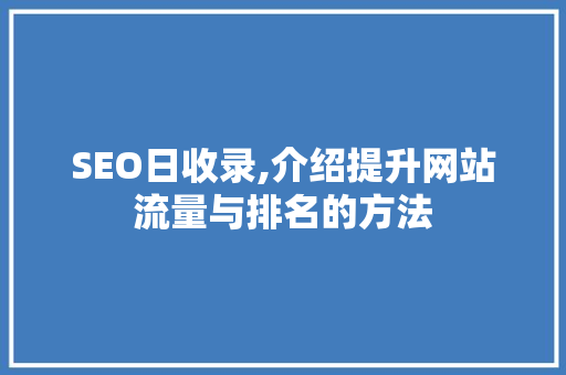 SEO日收录,介绍提升网站流量与排名的方法