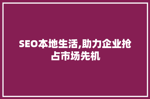 SEO本地生活,助力企业抢占市场先机