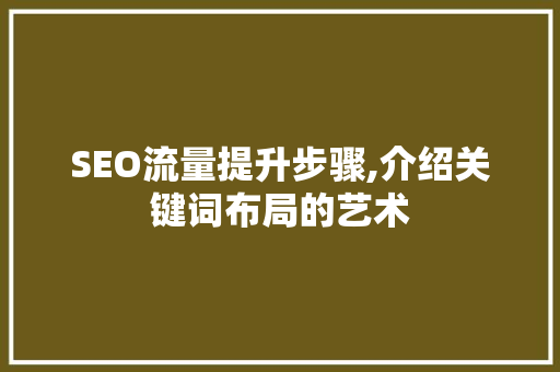 SEO流量提升步骤,介绍关键词布局的艺术