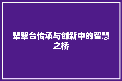 辈翠台传承与创新中的智慧之桥