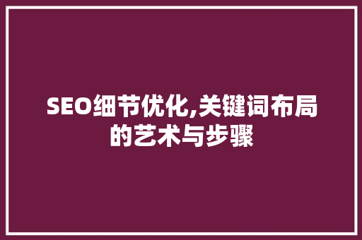 SEO细节优化,关键词布局的艺术与步骤