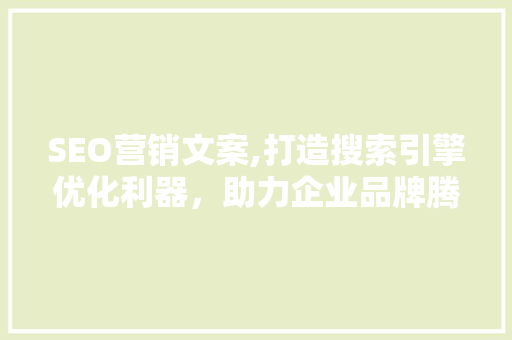 SEO营销文案,打造搜索引擎优化利器，助力企业品牌腾飞