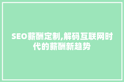 SEO薪酬定制,解码互联网时代的薪酬新趋势