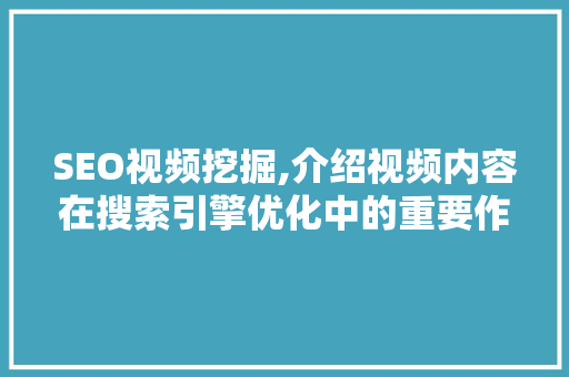 SEO视频挖掘,介绍视频内容在搜索引擎优化中的重要作用